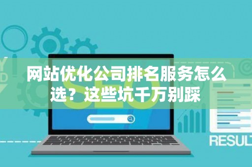 网站优化公司排名服务怎么选？这些坑千万别踩