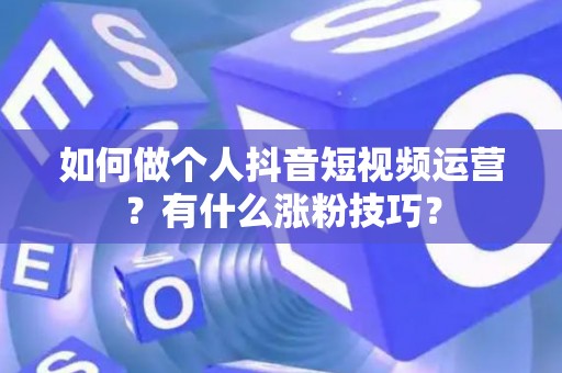 如何做个人抖音短视频运营？有什么涨粉技巧？