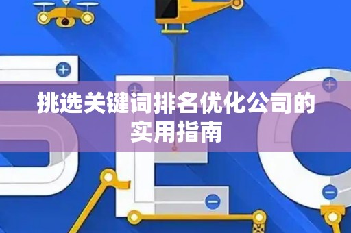 挑选关键词排名优化公司的实用指南
