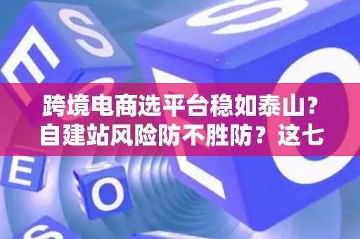 跨境电商选平台稳如泰山？自建站风险防不胜防？这七招破解困局！