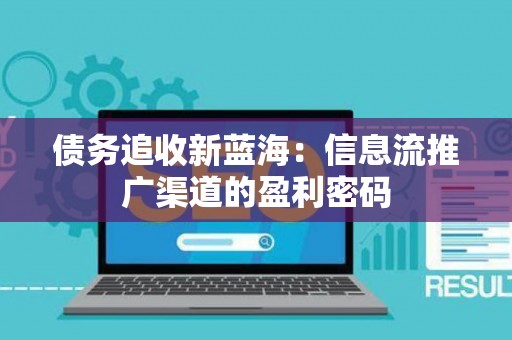 债务追收新蓝海：信息流推广渠道的盈利密码