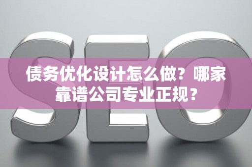 债务优化设计怎么做？哪家靠谱公司专业正规？