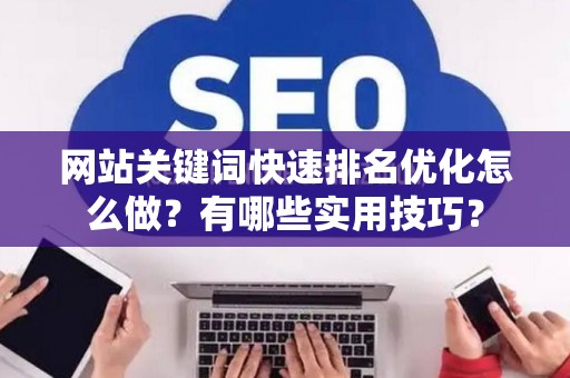 网站关键词快速排名优化怎么做？有哪些实用技巧？
