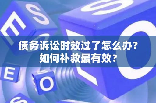 债务诉讼时效过了怎么办？如何补救最有效？