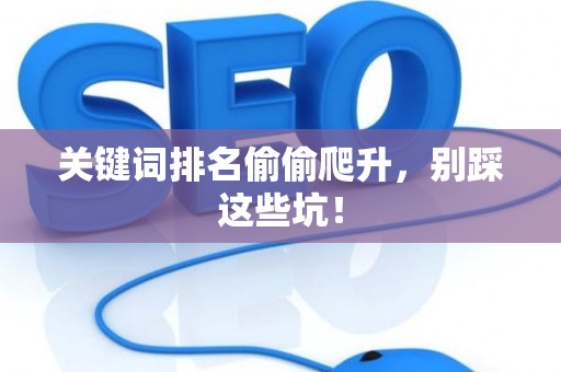 关键词排名偷偷爬升,别踩这些坑! 关键词排名偷偷爬升,别踩这些坑!