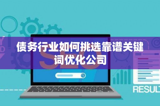 债务行业如何挑选靠谱关键词优化公司