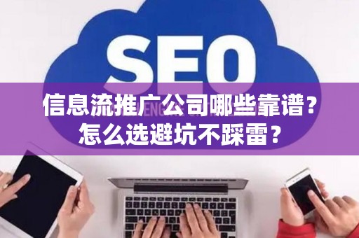 信息流推广公司哪些靠谱？怎么选避坑不踩雷？