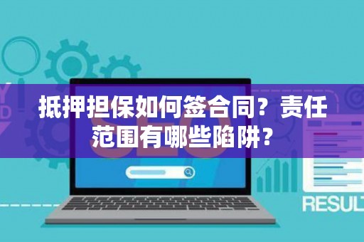 抵押担保如何签合同?责任范围有哪些陷阱? 抵押担保如何签合同?责任范围有哪些陷阱?