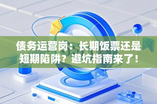 债务运营岗：长期饭票还是短期陷阱？避坑指南来了！