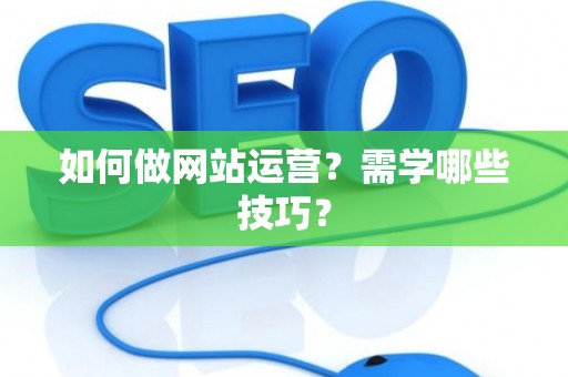 如何做网站运营？需学哪些技巧？