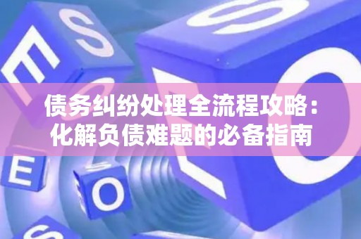 债务纠纷处理全流程攻略：化解负债难题的必备指南