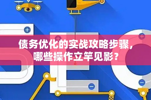 债务优化的实战攻略步骤，哪些操作立竿见影？