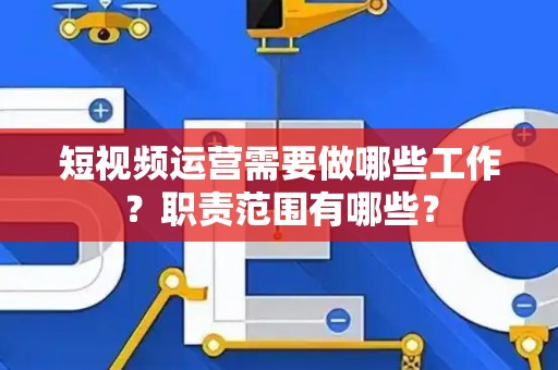 短视频运营需要做哪些工作？职责范围有哪些？