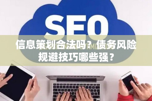 信息策划合法吗？债务风险规避技巧哪些强？