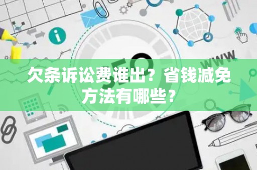 欠条诉讼费谁出？省钱减免方法有哪些？