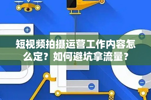 短视频拍摄运营工作内容怎么定？如何避坑拿流量？