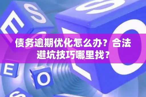 债务逾期优化怎么办？合法避坑技巧哪里找？