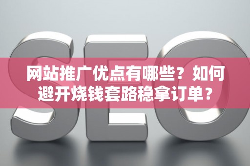 网站推广优点有哪些？如何避开烧钱套路稳拿订单？