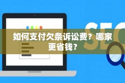 如何支付欠条诉讼费？哪家更省钱？
