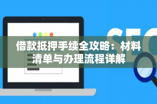 借款抵押手续全攻略：材料清单与办理流程详解