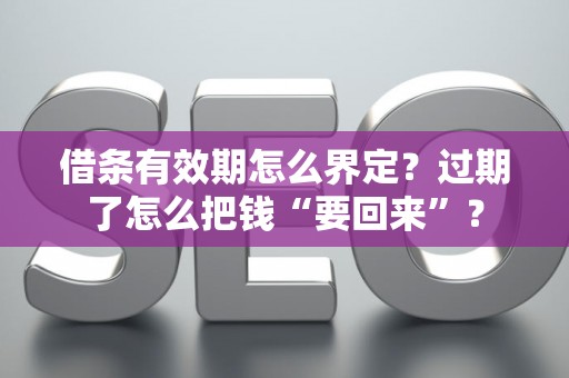 借条有效期怎么界定？过期了怎么把钱“要回来”？