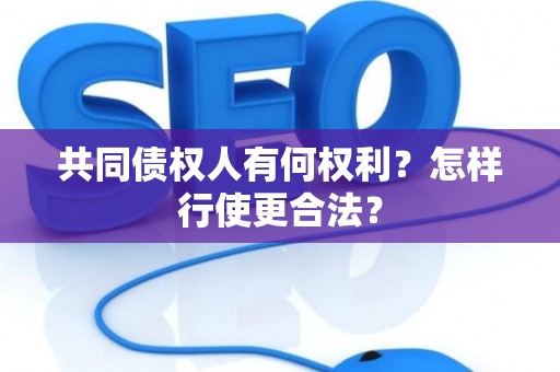共同债权人有何权利?怎样行使更合法? 共同债权人有何权利?怎样行使更合法?