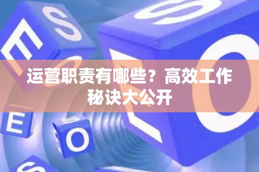 运营职责有哪些？高效工作秘诀大公开
