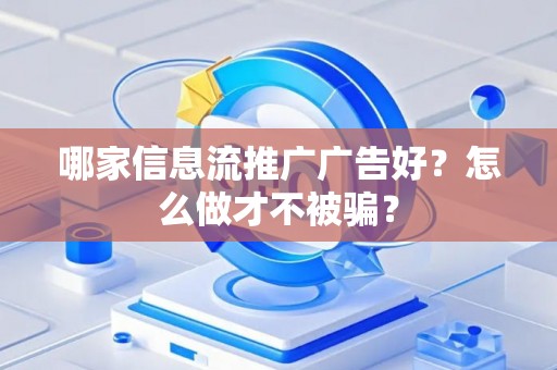 哪家信息流推广广告好？怎么做才不被骗？